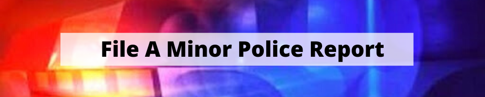 File a Minor Police Report Banner. Click here to file a minor report. 
